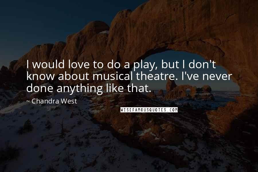 Chandra West Quotes: I would love to do a play, but I don't know about musical theatre. I've never done anything like that.