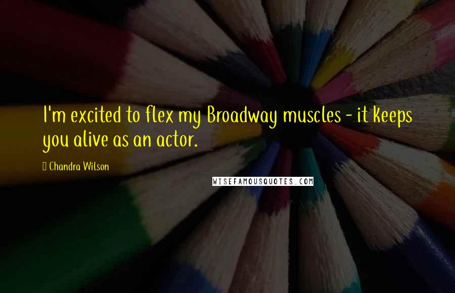 Chandra Wilson Quotes: I'm excited to flex my Broadway muscles - it keeps you alive as an actor.