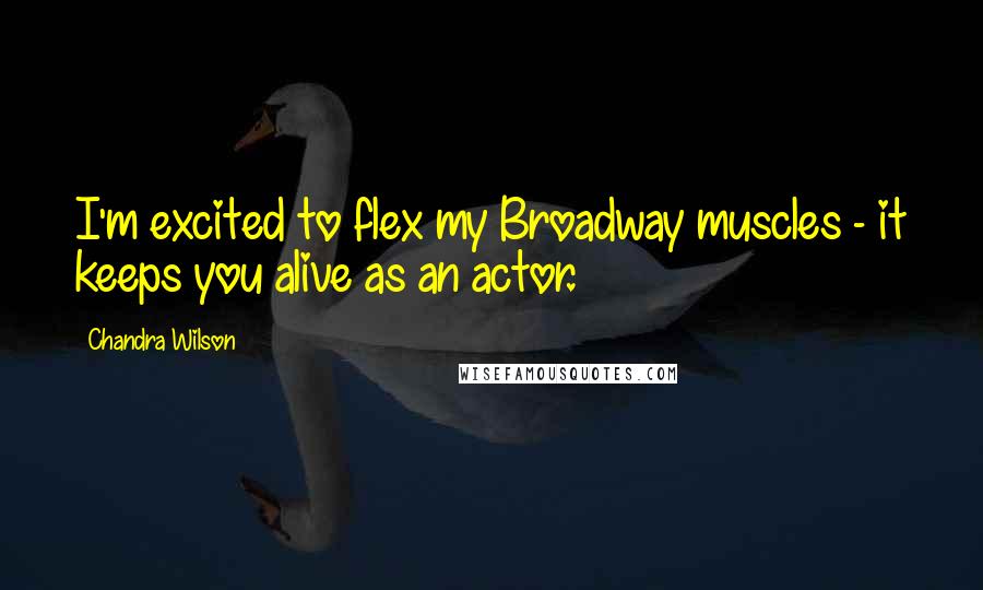 Chandra Wilson Quotes: I'm excited to flex my Broadway muscles - it keeps you alive as an actor.