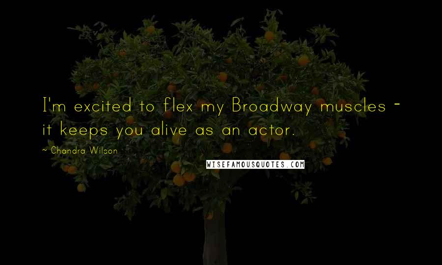 Chandra Wilson Quotes: I'm excited to flex my Broadway muscles - it keeps you alive as an actor.