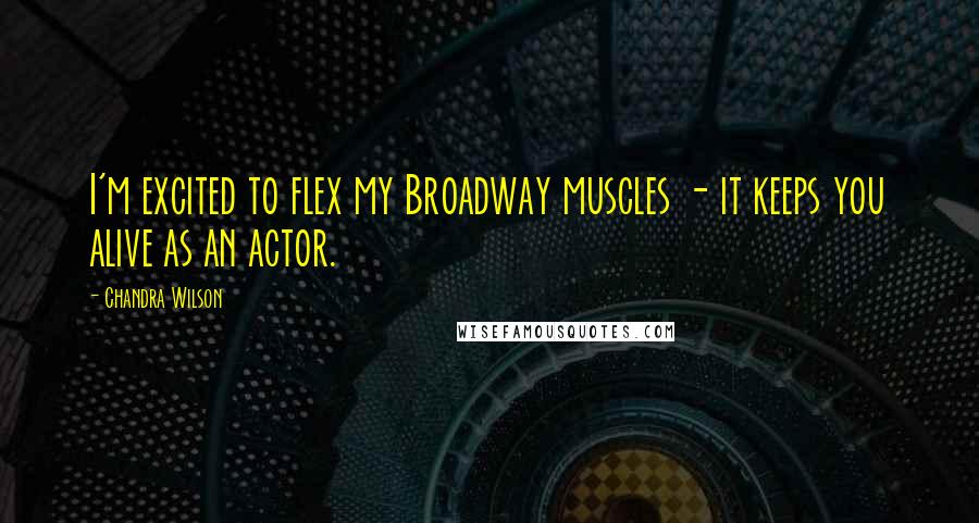 Chandra Wilson Quotes: I'm excited to flex my Broadway muscles - it keeps you alive as an actor.