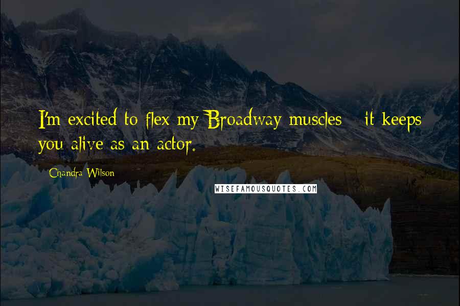 Chandra Wilson Quotes: I'm excited to flex my Broadway muscles - it keeps you alive as an actor.