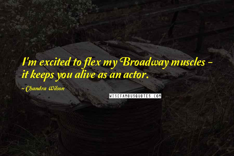 Chandra Wilson Quotes: I'm excited to flex my Broadway muscles - it keeps you alive as an actor.