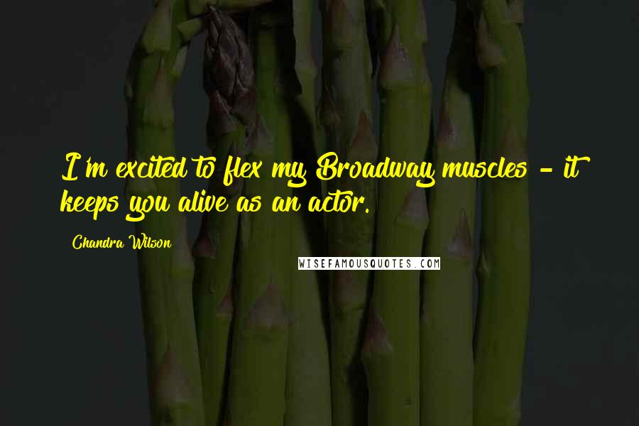 Chandra Wilson Quotes: I'm excited to flex my Broadway muscles - it keeps you alive as an actor.
