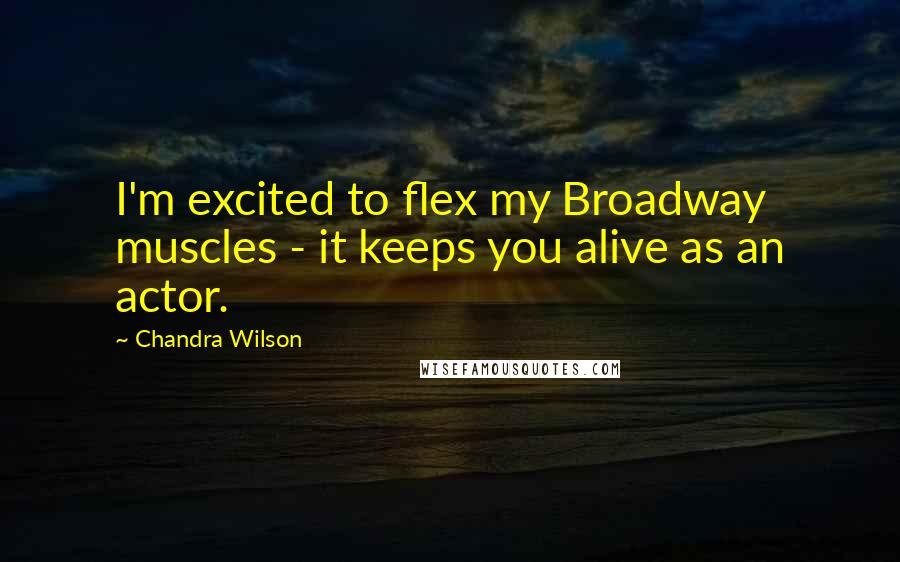 Chandra Wilson Quotes: I'm excited to flex my Broadway muscles - it keeps you alive as an actor.