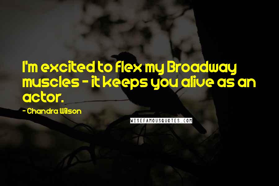 Chandra Wilson Quotes: I'm excited to flex my Broadway muscles - it keeps you alive as an actor.