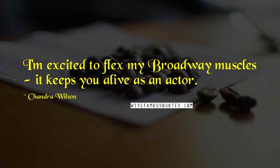 Chandra Wilson Quotes: I'm excited to flex my Broadway muscles - it keeps you alive as an actor.