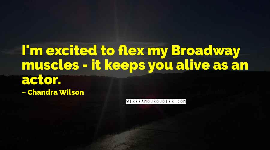 Chandra Wilson Quotes: I'm excited to flex my Broadway muscles - it keeps you alive as an actor.