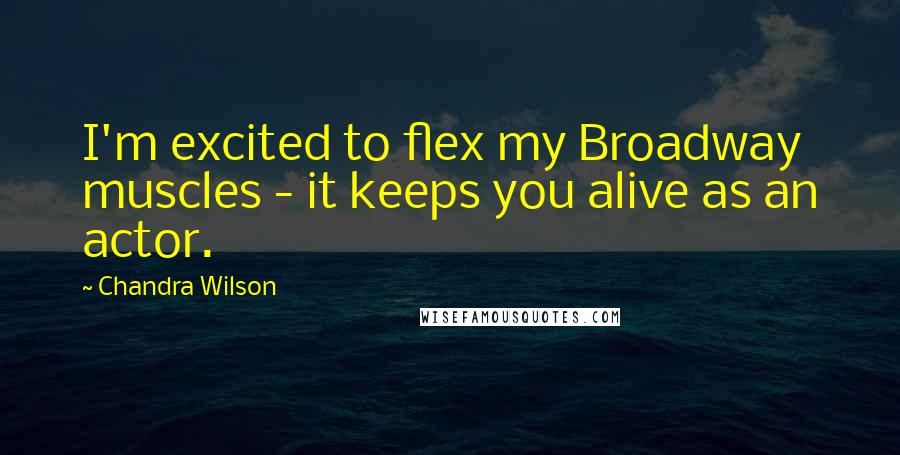 Chandra Wilson Quotes: I'm excited to flex my Broadway muscles - it keeps you alive as an actor.