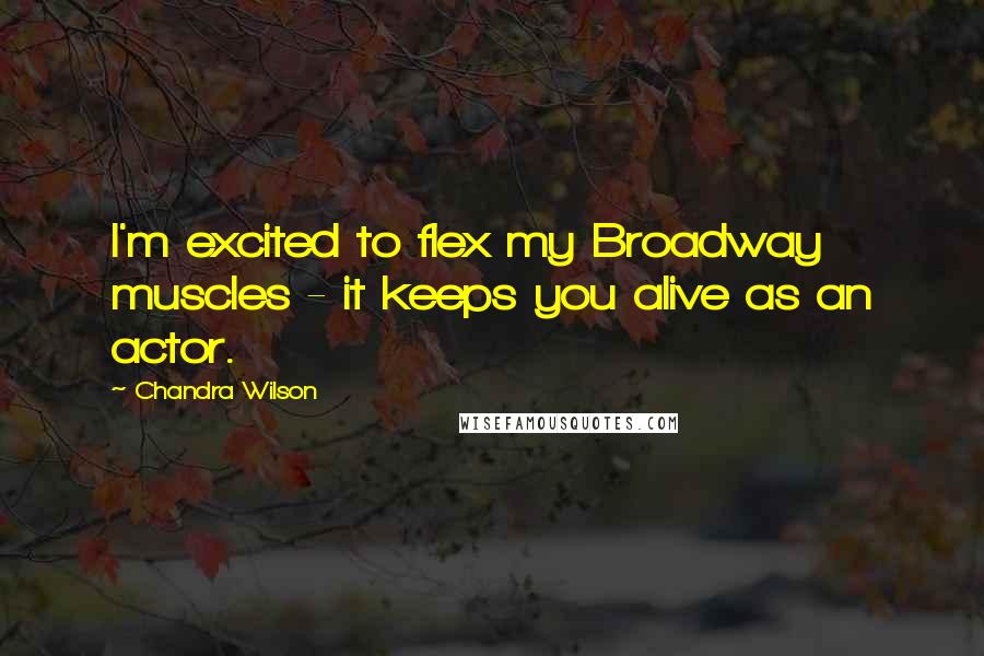 Chandra Wilson Quotes: I'm excited to flex my Broadway muscles - it keeps you alive as an actor.