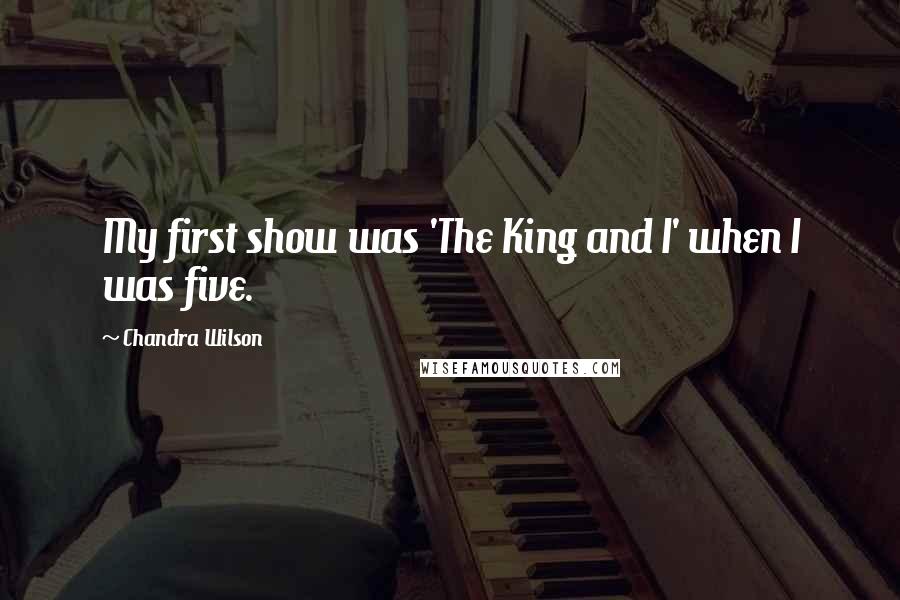 Chandra Wilson Quotes: My first show was 'The King and I' when I was five.