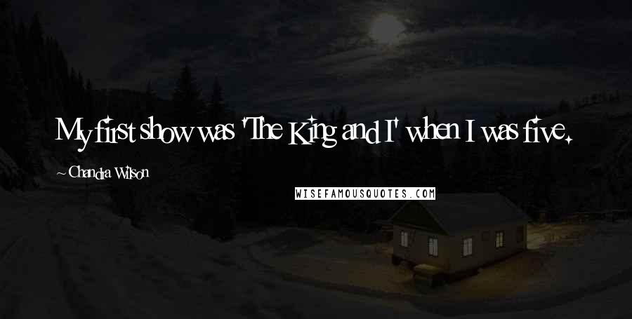 Chandra Wilson Quotes: My first show was 'The King and I' when I was five.