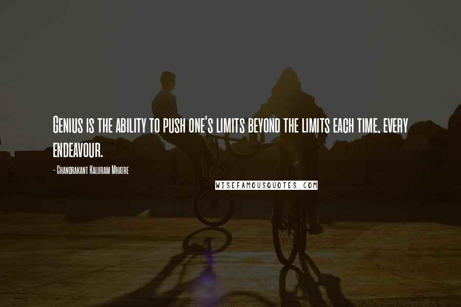 Chandrakant Kaluram Mhatre Quotes: Genius is the ability to push one's limits beyond the limits each time, every endeavour.