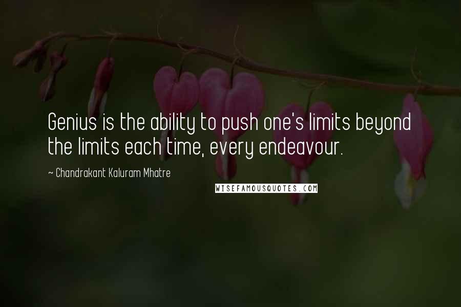 Chandrakant Kaluram Mhatre Quotes: Genius is the ability to push one's limits beyond the limits each time, every endeavour.