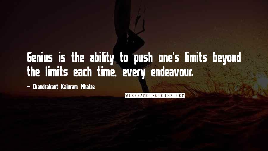 Chandrakant Kaluram Mhatre Quotes: Genius is the ability to push one's limits beyond the limits each time, every endeavour.