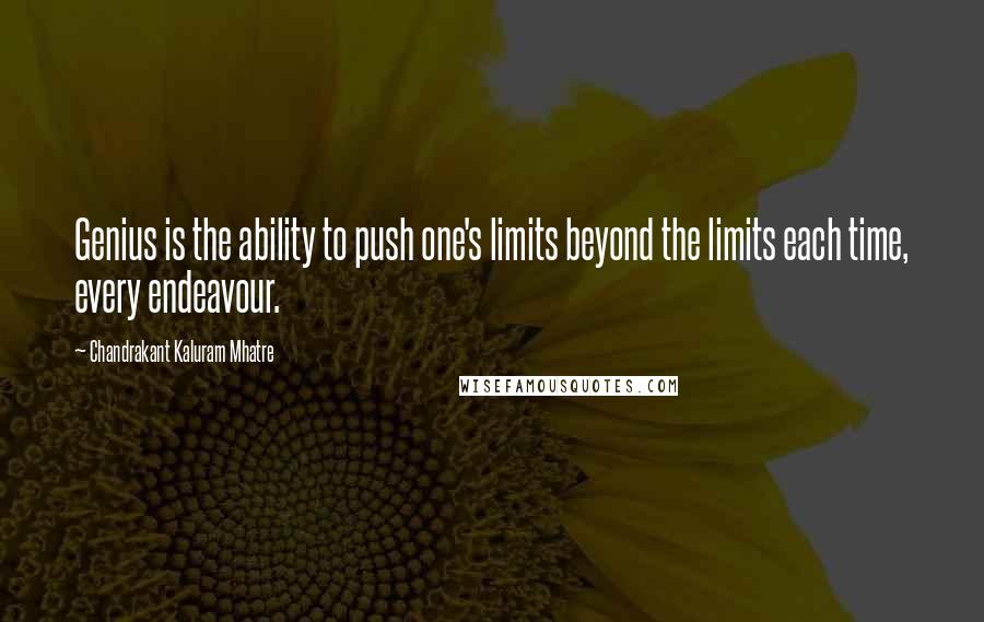 Chandrakant Kaluram Mhatre Quotes: Genius is the ability to push one's limits beyond the limits each time, every endeavour.