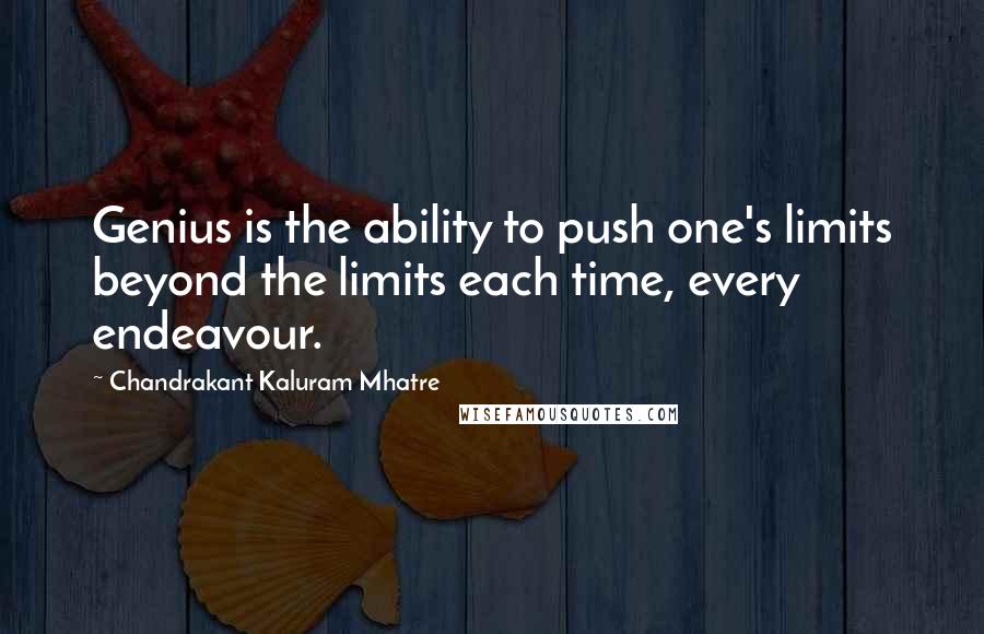 Chandrakant Kaluram Mhatre Quotes: Genius is the ability to push one's limits beyond the limits each time, every endeavour.