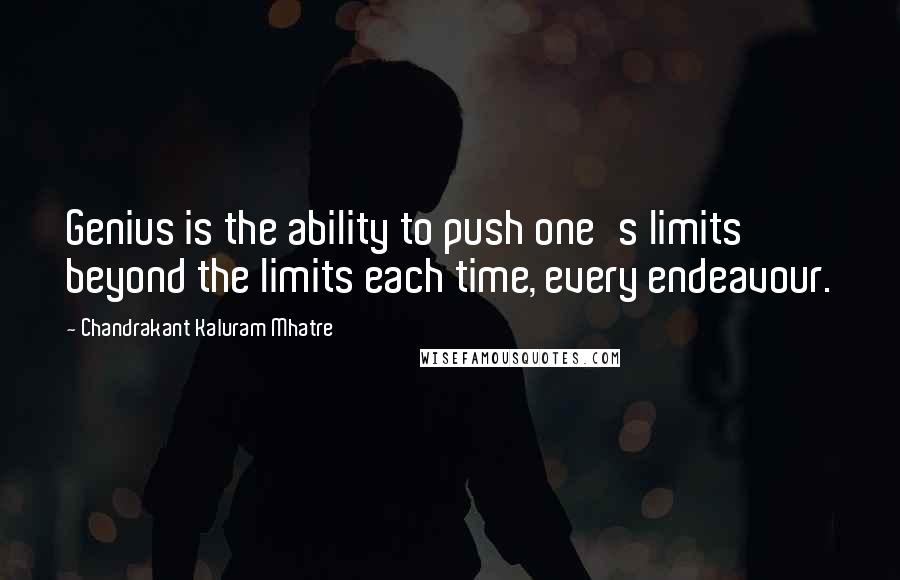 Chandrakant Kaluram Mhatre Quotes: Genius is the ability to push one's limits beyond the limits each time, every endeavour.