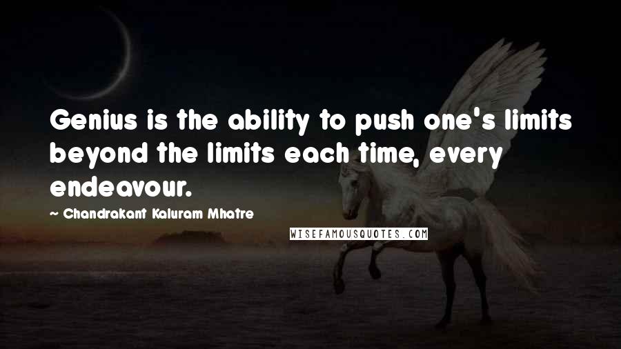 Chandrakant Kaluram Mhatre Quotes: Genius is the ability to push one's limits beyond the limits each time, every endeavour.