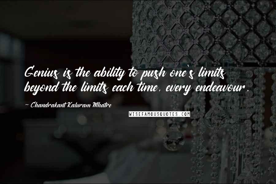 Chandrakant Kaluram Mhatre Quotes: Genius is the ability to push one's limits beyond the limits each time, every endeavour.