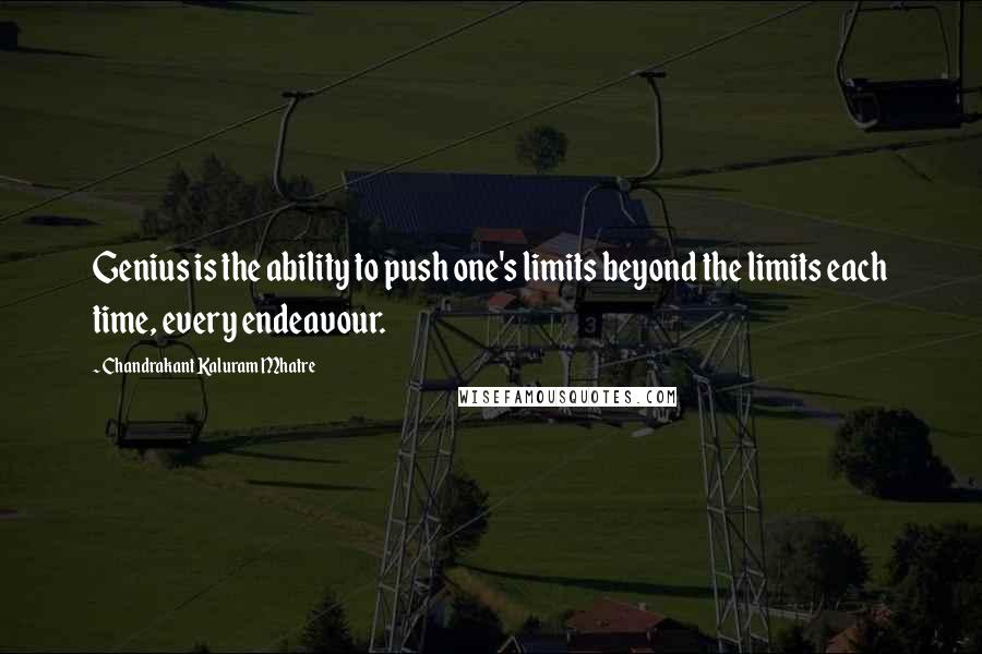 Chandrakant Kaluram Mhatre Quotes: Genius is the ability to push one's limits beyond the limits each time, every endeavour.