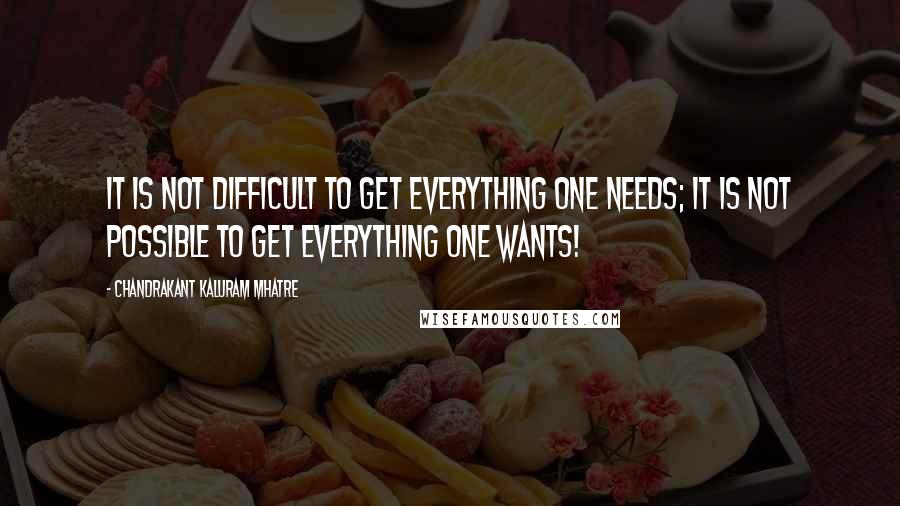 Chandrakant Kaluram Mhatre Quotes: It is not difficult to get everything one needs; it is not possible to get everything one wants!