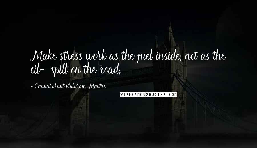 Chandrakant Kaluram Mhatre Quotes: Make stress work as the fuel inside, not as the oil-spill on the road.