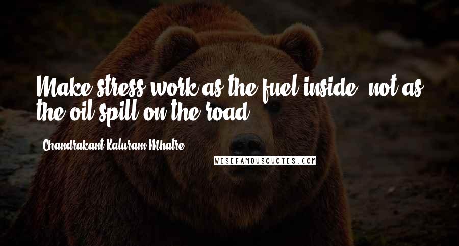 Chandrakant Kaluram Mhatre Quotes: Make stress work as the fuel inside, not as the oil-spill on the road.