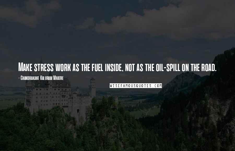 Chandrakant Kaluram Mhatre Quotes: Make stress work as the fuel inside, not as the oil-spill on the road.