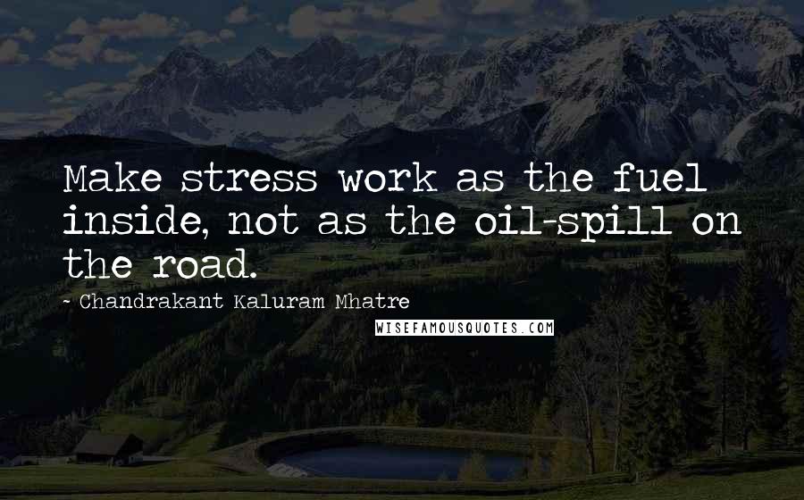 Chandrakant Kaluram Mhatre Quotes: Make stress work as the fuel inside, not as the oil-spill on the road.