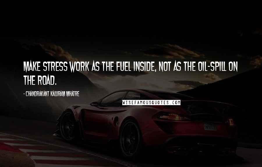 Chandrakant Kaluram Mhatre Quotes: Make stress work as the fuel inside, not as the oil-spill on the road.