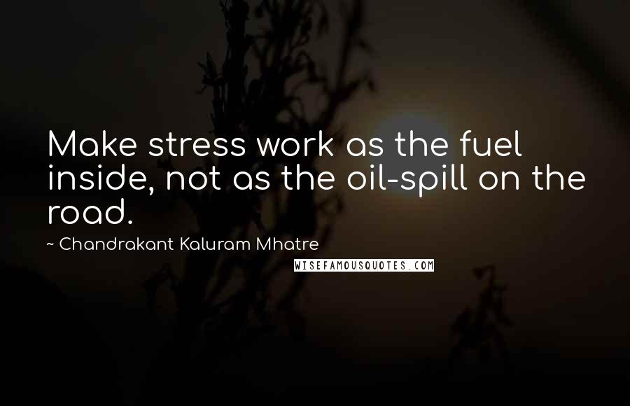 Chandrakant Kaluram Mhatre Quotes: Make stress work as the fuel inside, not as the oil-spill on the road.