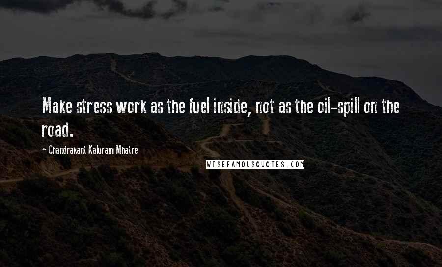 Chandrakant Kaluram Mhatre Quotes: Make stress work as the fuel inside, not as the oil-spill on the road.
