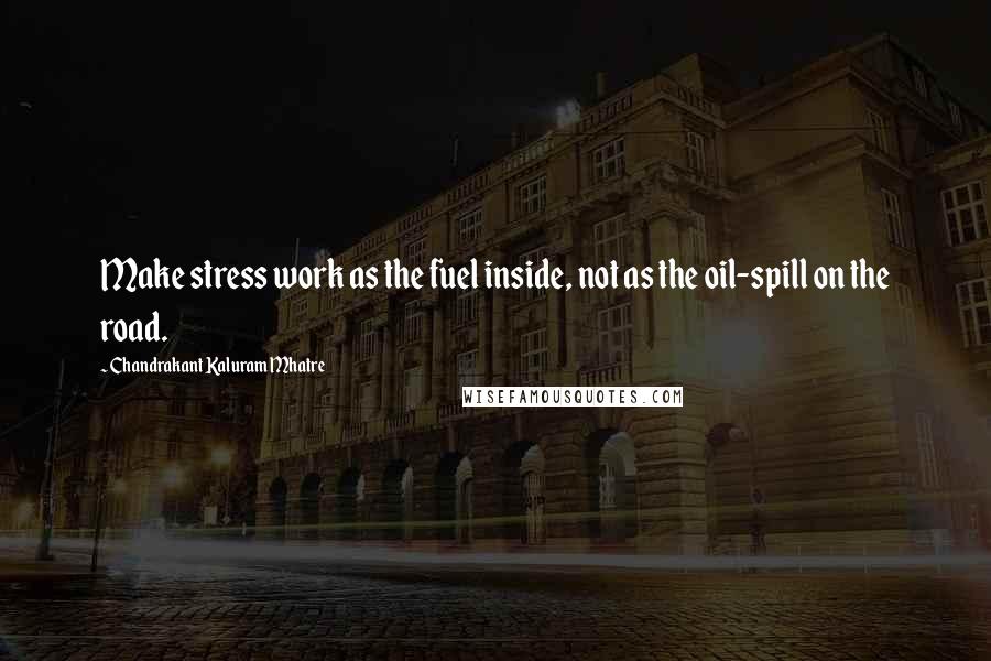 Chandrakant Kaluram Mhatre Quotes: Make stress work as the fuel inside, not as the oil-spill on the road.