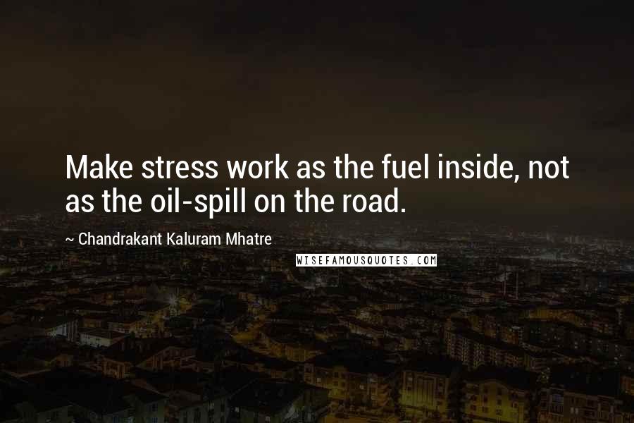 Chandrakant Kaluram Mhatre Quotes: Make stress work as the fuel inside, not as the oil-spill on the road.