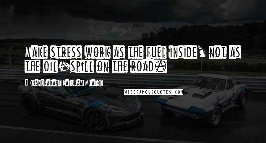 Chandrakant Kaluram Mhatre Quotes: Make stress work as the fuel inside, not as the oil-spill on the road.
