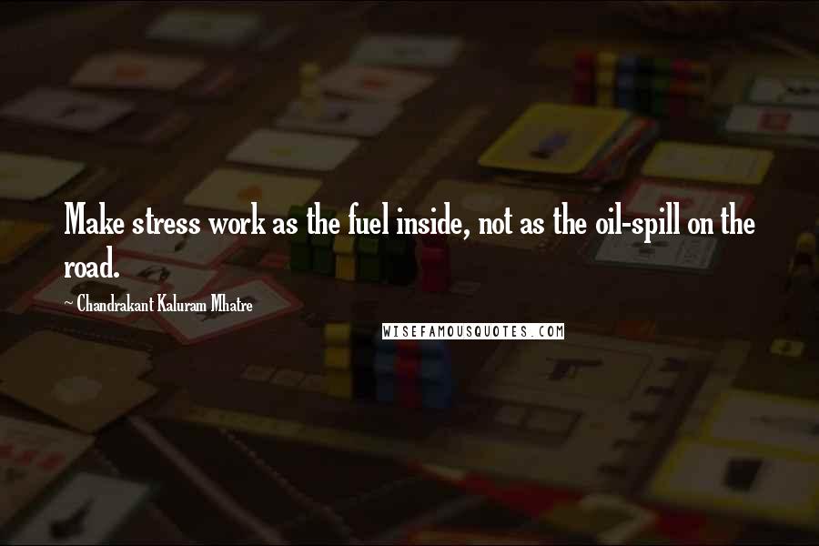 Chandrakant Kaluram Mhatre Quotes: Make stress work as the fuel inside, not as the oil-spill on the road.