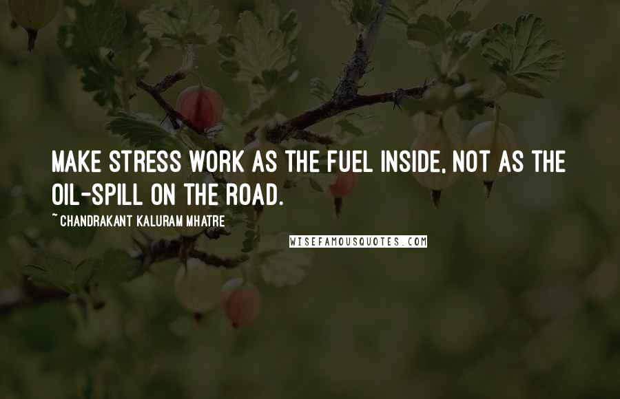 Chandrakant Kaluram Mhatre Quotes: Make stress work as the fuel inside, not as the oil-spill on the road.