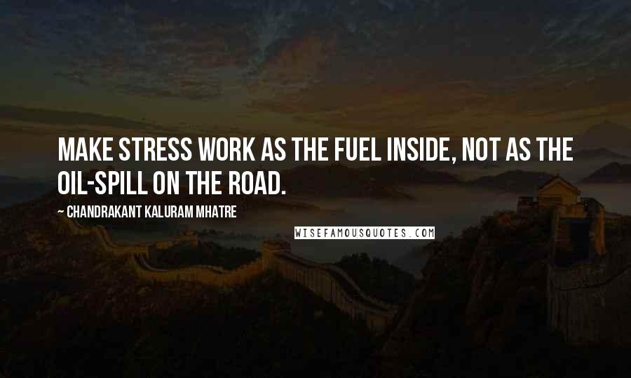 Chandrakant Kaluram Mhatre Quotes: Make stress work as the fuel inside, not as the oil-spill on the road.