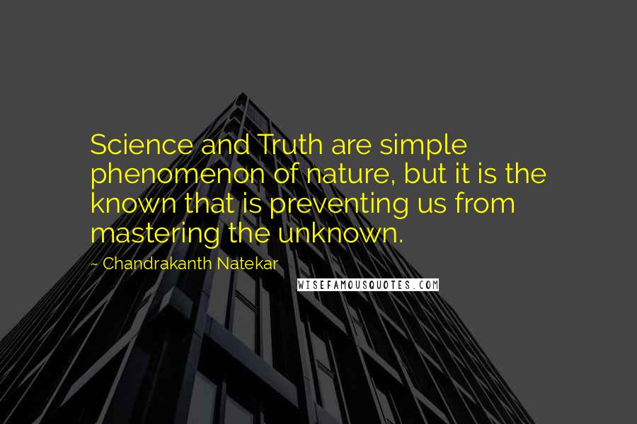 Chandrakanth Natekar Quotes: Science and Truth are simple phenomenon of nature, but it is the known that is preventing us from mastering the unknown.