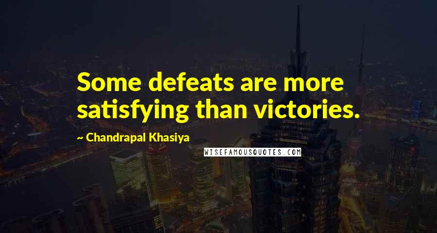Chandrapal Khasiya Quotes: Some defeats are more satisfying than victories.