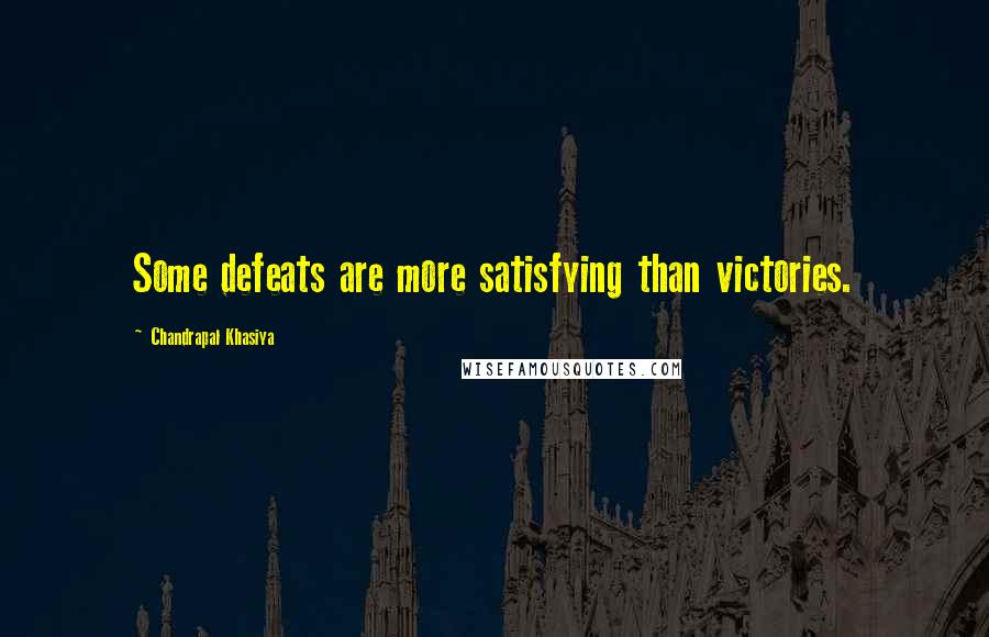 Chandrapal Khasiya Quotes: Some defeats are more satisfying than victories.