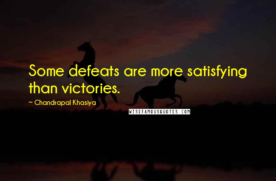 Chandrapal Khasiya Quotes: Some defeats are more satisfying than victories.