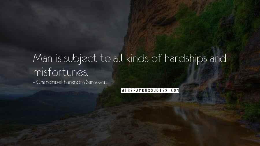 Chandrasekharendra Saraswati Quotes: Man is subject to all kinds of hardships and misfortunes.