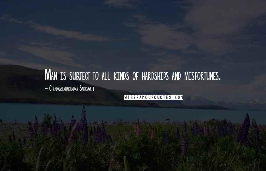 Chandrasekharendra Saraswati Quotes: Man is subject to all kinds of hardships and misfortunes.