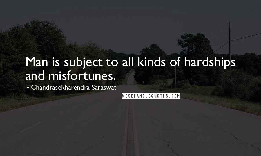 Chandrasekharendra Saraswati Quotes: Man is subject to all kinds of hardships and misfortunes.