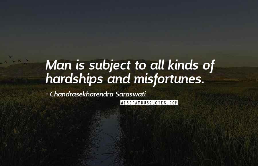 Chandrasekharendra Saraswati Quotes: Man is subject to all kinds of hardships and misfortunes.