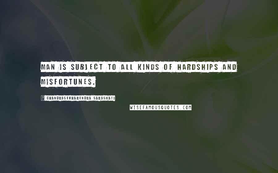 Chandrasekharendra Saraswati Quotes: Man is subject to all kinds of hardships and misfortunes.