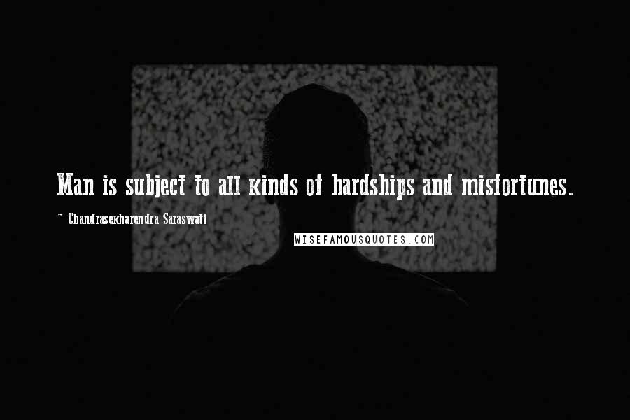 Chandrasekharendra Saraswati Quotes: Man is subject to all kinds of hardships and misfortunes.