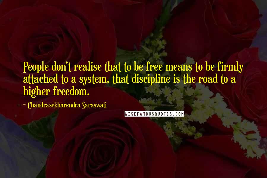 Chandrasekharendra Saraswati Quotes: People don't realise that to be free means to be firmly attached to a system, that discipline is the road to a higher freedom.